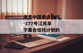 关于中国央企信托-177号江苏阜宁集合信托计划的信息