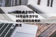 关于央企信托-198号山东济宁任城标准城投债券的信息