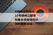 A级央企信托-611号扬州江都非标集合资金信托计划的简单介绍