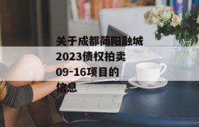 关于成都简阳融城2023债权拍卖09-16项目的信息