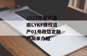 2023年重庆潼南LYKF债权资产01号政信定融的简单介绍