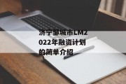 济宁邹城市LM2022年融资计划的简单介绍