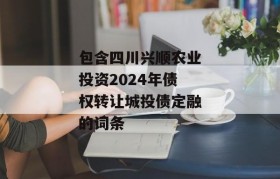 包含四川兴顺农业投资2024年债权转让城投债定融的词条