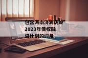 包含河南济源虎岭2023年债权融资计划的词条