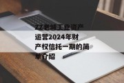 ZZ老城工业资产运营2024年财产权信托一期的简单介绍