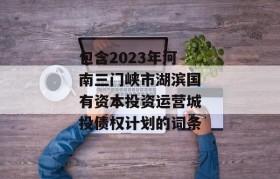 包含2023年河南三门峡市湖滨国有资本投资运营城投债权计划的词条