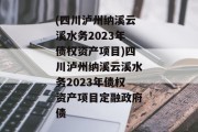 (四川泸州纳溪云溪水务2023年债权资产项目)四川泸州纳溪云溪水务2023年债权资产项目定融政府债