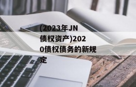 (2023年JN债权资产)2020债权债务的新规定
