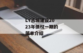 LY古城建设2023年债权一期的简单介绍