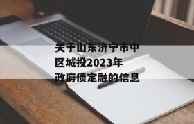 关于山东济宁市中区城投2023年政府债定融的信息