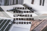 (泸州纳溪云溪水务有限公司债权转让)泸州纳溪云溪水务有限公司债权转让项目安全吗