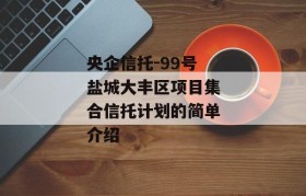 央企信托-99号盐城大丰区项目集合信托计划的简单介绍