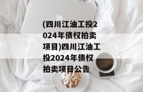 (四川江油工投2024年债权拍卖项目)四川江油工投2024年债权拍卖项目公告