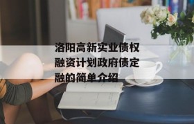 洛阳高新实业债权融资计划政府债定融的简单介绍