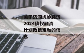 关于济源虎岭经济2024债权融资计划政信定融的信息