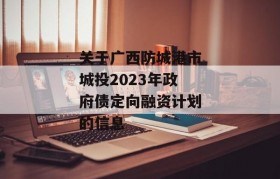 关于广西防城港市城投2023年政府债定向融资计划的信息