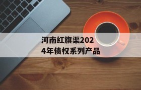 河南红旗渠2024年债权系列产品