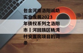 包含河南洛阳诚助实业发展2023年债权系列之洛阳市瀍河回族区杨湾村安置房项目的词条