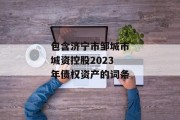 包含济宁市邹城市城资控股2023年债权资产的词条