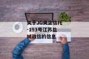 关于JG央企信托-193号江苏盐城政信的信息