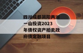 四川成都简阳两湖一山投资2023年债权资产拍卖政府债定融项目