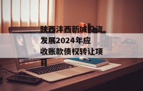 陕西沣西新城投资发展2024年应收账款债权转让项目