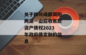 关于四川成都简阳两湖一山应收账款资产债权2023年政府债定融的信息