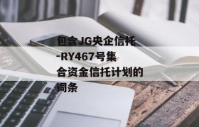 包含JG央企信托-RY467号集合资金信托计划的词条