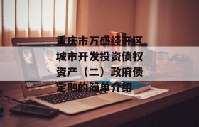 重庆市万盛经开区城市开发投资债权资产（二）政府债定融的简单介绍