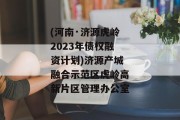 (河南·济源虎岭2023年债权融资计划)济源产城融合示范区虎岭高新片区管理办公室