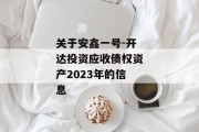 关于安鑫一号-开达投资应收债权资产2023年的信息