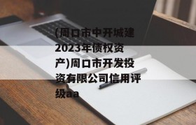 (周口市中开城建2023年债权资产)周口市开发投资有限公司信用评级aa