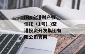 (HS空港财产权信托（1号）)空港投资开发集团有限公司官网