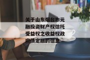 关于山东烟台市元融投资财产权信托受益权之收益权政府债定融的信息