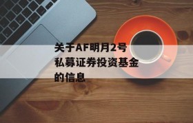 关于AF明月2号私募证券投资基金的信息