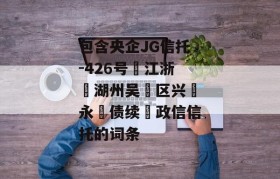 包含央企JG信托-426号‮江浙‬湖州吴‮区兴‬永‮债续‬政信信托的词条