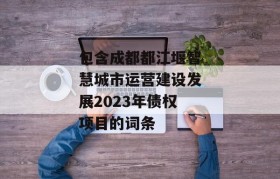 包含成都都江堰智慧城市运营建设发展2023年债权项目的词条