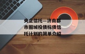 央企信托—济南都市圈城投债标债信托计划的简单介绍