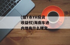 (烟T市YR投资收益权)海南车进内地有什么规定