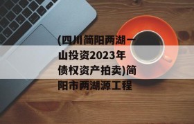 (四川简阳两湖一山投资2023年债权资产拍卖)简阳市两湖源工程