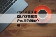 2023年重庆潼南LYKF债权资产01号的简单介绍