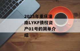 2023年重庆潼南LYKF债权资产01号的简单介绍