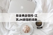 包含央企信托-江苏JH政信的词条