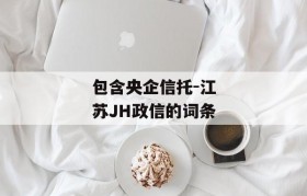 包含央企信托-江苏JH政信的词条