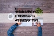 包含山东枣庄台儿庄财金投资2024年债权资产的词条