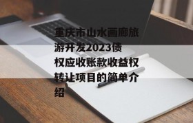 重庆市山水画廊旅游开发2023债权应收账款收益权转让项目的简单介绍