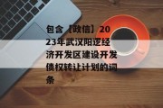 包含【政信】2023年武汉阳逻经济开发区建设开发债权转让计划的词条