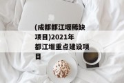 (成都都江堰稀缺项目)2021年都江堰重点建设项目