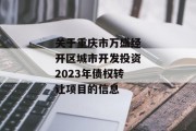 关于重庆市万盛经开区城市开发投资2023年债权转让项目的信息