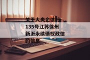 关于大央企信托-135号江苏徐州新沂永续债权政信的信息